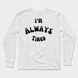 I’m always tired Long Sleeve T-Shirt